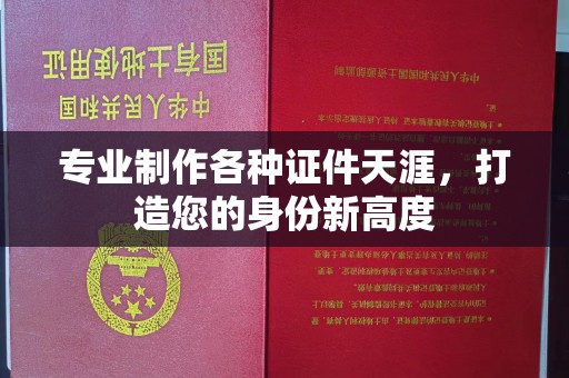 历城专业制作各种证件天涯，打造您的身份新高度