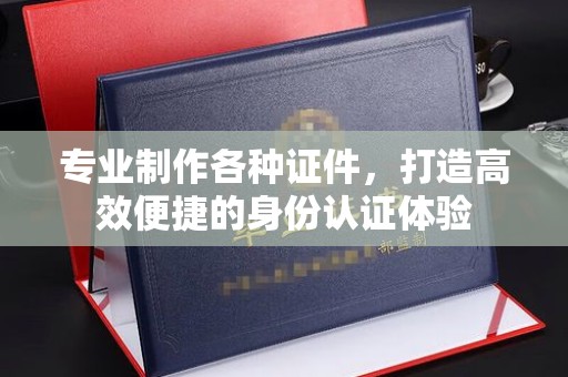 美姑专业制作各种证件，打造高效便捷的身份认证体验